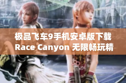 极品飞车9手机安卓版下载 Race Canyon 无限畅玩精彩赛车体验