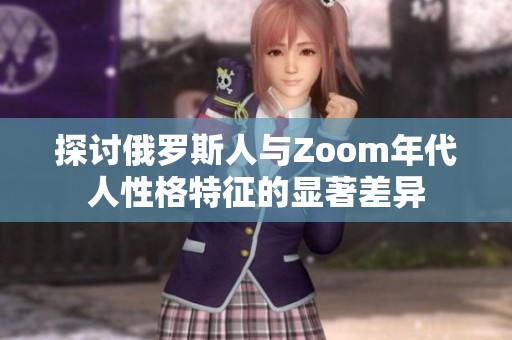 探讨俄罗斯人与Zoom年代人性格特征的显著差异