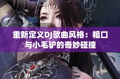 重新定义DJ歌曲风格：粗口与小毛驴的奇妙碰撞