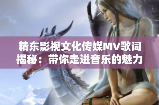 精东影视文化传媒MV歌词揭秘：带你走进音乐的魅力世界