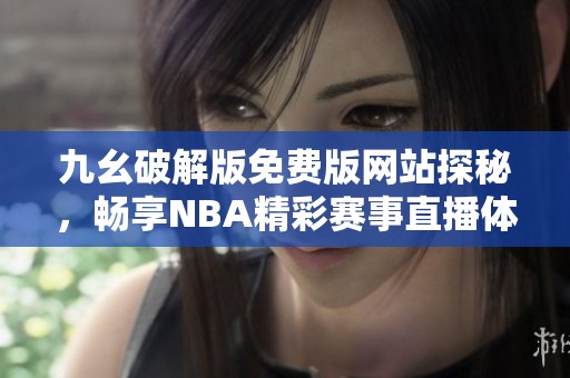 九幺破解版免费版网站探秘，畅享NBA精彩赛事直播体验