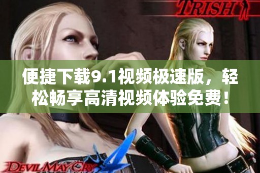 便捷下载9.1视频极速版，轻松畅享高清视频体验免费！