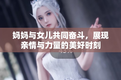 妈妈与女儿共同奋斗，展现亲情与力量的美好时刻