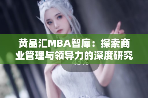 黄品汇MBA智库：探索商业管理与领导力的深度研究平台