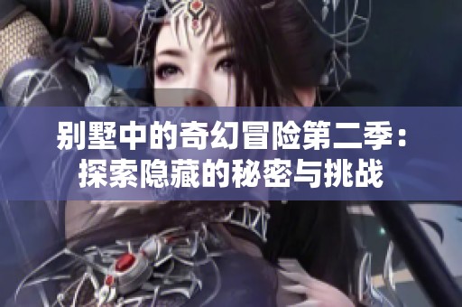 别墅中的奇幻冒险第二季：探索隐藏的秘密与挑战