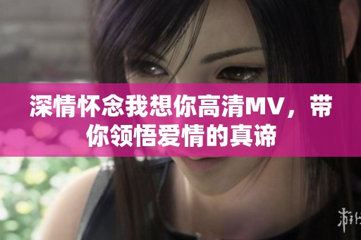 深情怀念我想你高清MV，带你领悟爱情的真谛