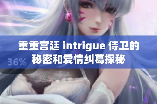 重重宫廷 intrigue 侍卫的秘密和爱情纠葛探秘