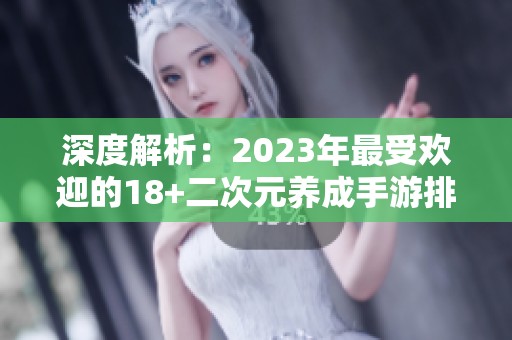 深度解析：2023年最受欢迎的18+二次元养成手游排行榜推荐