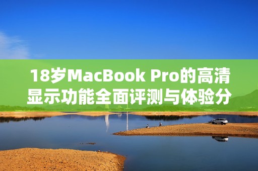 18岁MacBook Pro的高清显示功能全面评测与体验分享