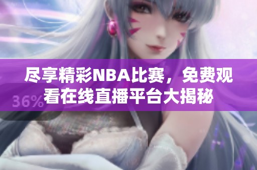 尽享精彩NBA比赛，免费观看在线直播平台大揭秘