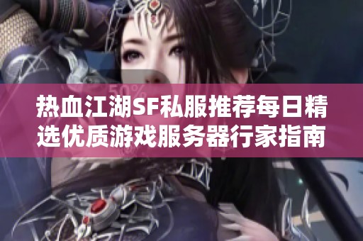 热血江湖SF私服推荐每日精选优质游戏服务器行家指南