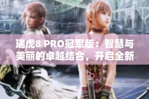 瑞虎8 PRO冠军版：智慧与美丽的卓越结合，开启全新驾驶体验