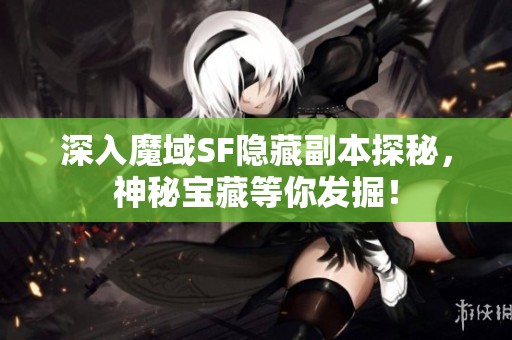 深入魔域SF隐藏副本探秘，神秘宝藏等你发掘！