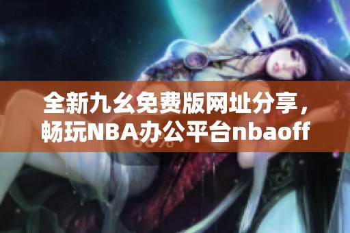 全新九幺免费版网址分享，畅玩NBA办公平台nbaoffice68