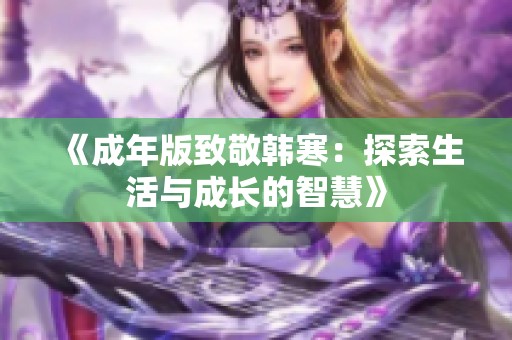 《成年版致敬韩寒：探索生活与成长的智慧》