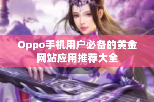 Oppo手机用户必备的黄金网站应用推荐大全