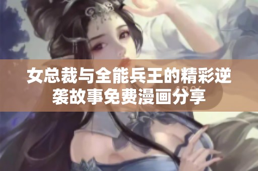 女总裁与全能兵王的精彩逆袭故事免费漫画分享