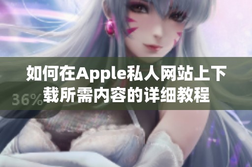 如何在Apple私人网站上下载所需内容的详细教程