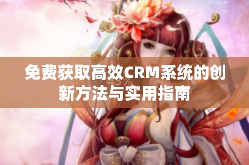 免费获取高效CRM系统的创新方法与实用指南