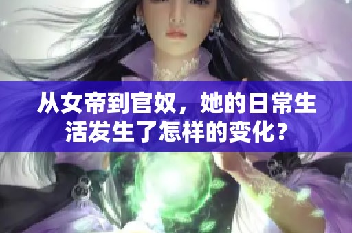 从女帝到官奴，她的日常生活发生了怎样的变化？