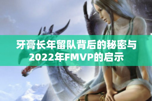 牙膏长年留队背后的秘密与2022年FMVP的启示