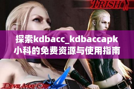 探索kdbacc_kdbaccapk小科的免费资源与使用指南