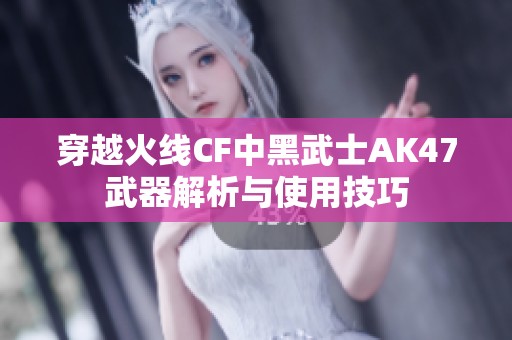 穿越火线CF中黑武士AK47武器解析与使用技巧