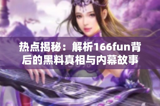 热点揭秘：解析166fun背后的黑料真相与内幕故事