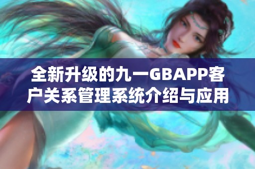 全新升级的九一GBAPP客户关系管理系统介绍与应用探讨