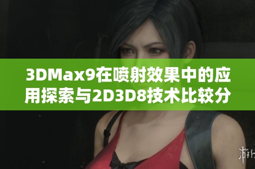 3DMax9在喷射效果中的应用探索与2D3D8技术比较分析