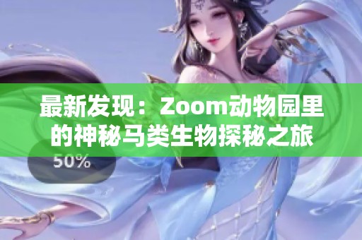 最新发现：Zoom动物园里的神秘马类生物探秘之旅