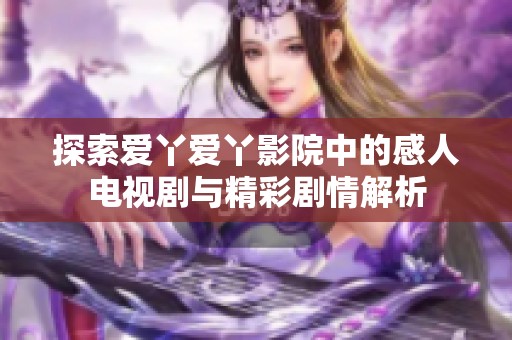 探索爱丫爱丫影院中的感人电视剧与精彩剧情解析