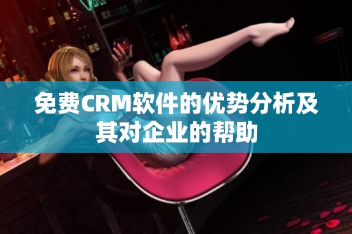 免费CRM软件的优势分析及其对企业的帮助