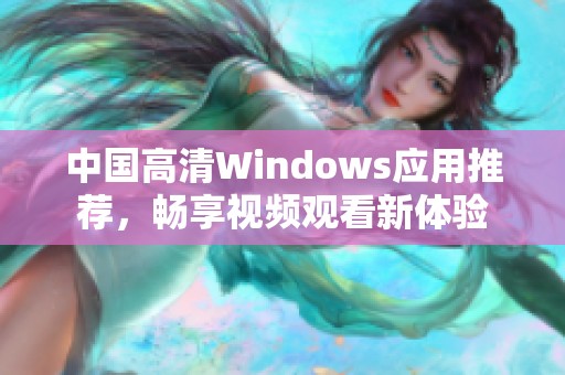 中国高清Windows应用推荐，畅享视频观看新体验