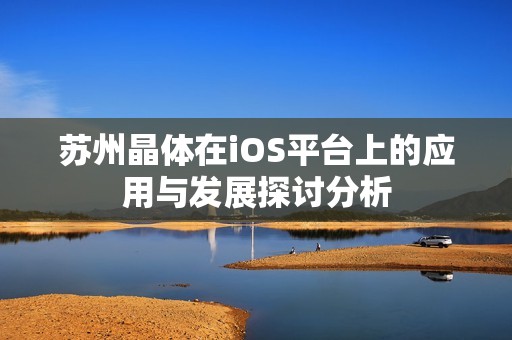 苏州晶体在iOS平台上的应用与发展探讨分析