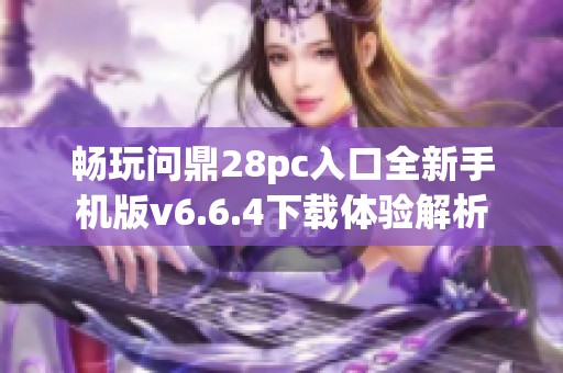 畅玩问鼎28pc入口全新手机版v6.6.4下载体验解析