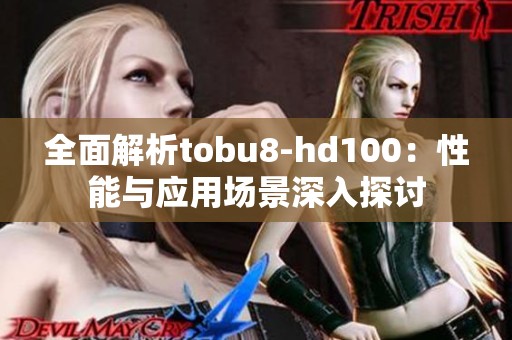 全面解析tobu8-hd100：性能与应用场景深入探讨