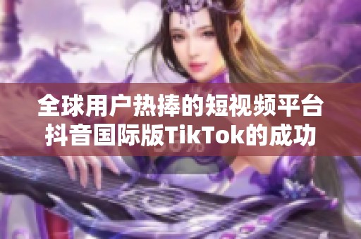 全球用户热捧的短视频平台抖音国际版TikTok的成功之道