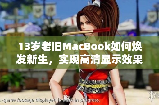 13岁老旧MacBook如何焕发新生，实现高清显示效果