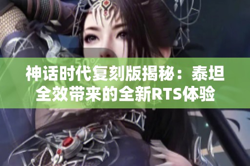 神话时代复刻版揭秘：泰坦全效带来的全新RTS体验