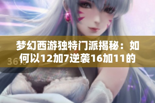 梦幻西游独特门派揭秘：如何以12加7逆袭16加11的强大对手