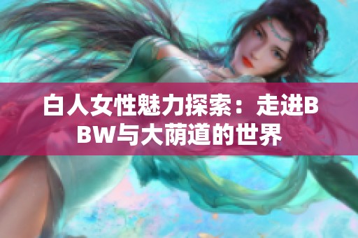 白人女性魅力探索：走进BBW与大荫道的世界