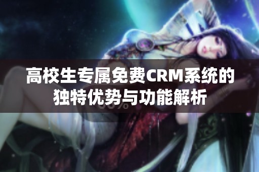 高校生专属免费CRM系统的独特优势与功能解析