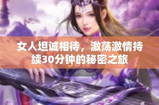 女人坦诚相待，激荡激情持续30分钟的秘密之旅