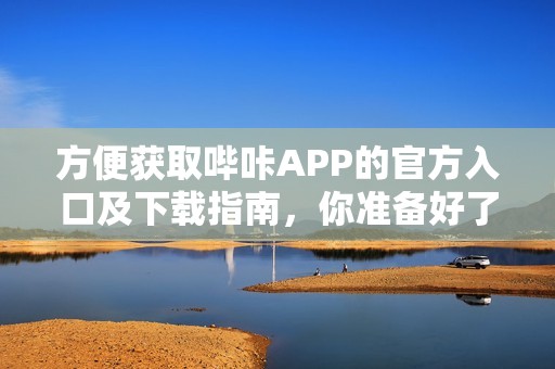 方便获取哔咔APP的官方入口及下载指南，你准备好了吗