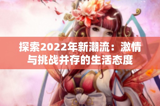 探索2022年新潮流：激情与挑战并存的生活态度