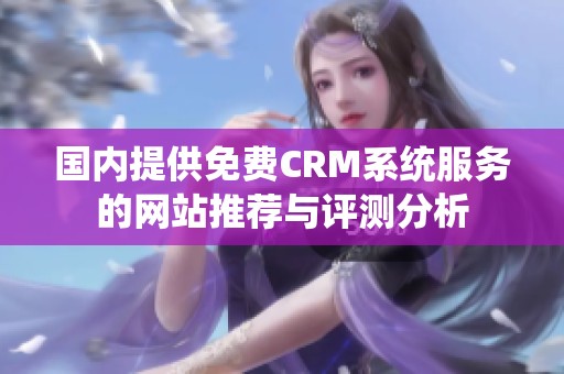 国内提供免费CRM系统服务的网站推荐与评测分析