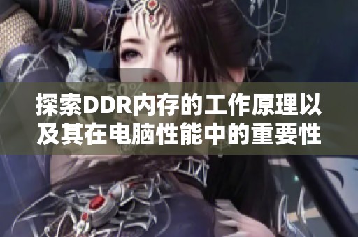 探索DDR内存的工作原理以及其在电脑性能中的重要性