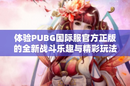 体验PUBG国际服官方正版的全新战斗乐趣与精彩玩法