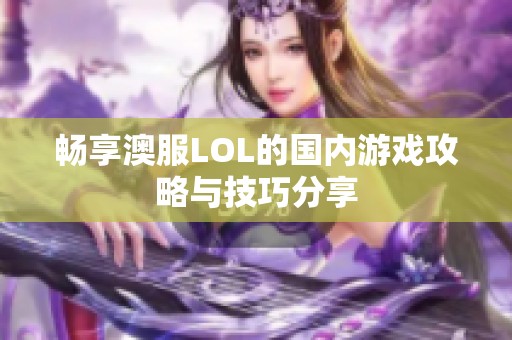 畅享澳服LOL的国内游戏攻略与技巧分享